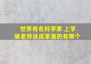 世界有名科学家 上学被老师说成笨蛋的有哪个